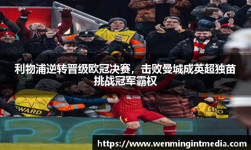 利物浦逆转晋级欧冠决赛，击败曼城成英超独苗挑战冠军霸权