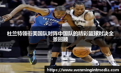 杜兰特领衔美国队对阵中国队的精彩篮球对决全景回顾