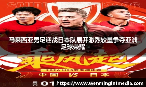 马来西亚男足迎战日本队展开激烈较量争夺亚洲足球荣耀
